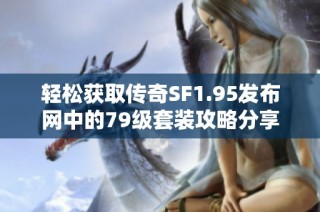 轻松获取传奇SF1.95发布网中的79级套装攻略分享