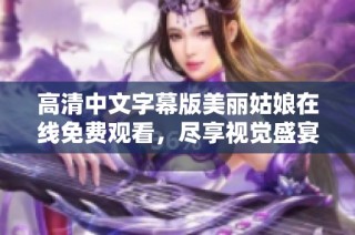 高清中文字幕版美丽姑娘在线免费观看，尽享视觉盛宴