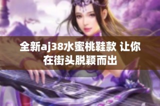 全新aj38水蜜桃鞋款 让你在街头脱颖而出