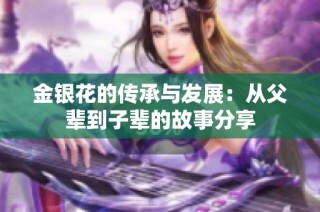 金银花的传承与发展：从父辈到子辈的故事分享