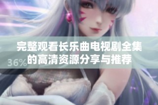 完整观看长乐曲电视剧全集的高清资源分享与推荐