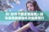 抖抈软件下载全面指南：轻松获取最新版本及使用技巧