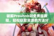 破解Prouhnb站免费版教程，轻松获取资源的方法分享