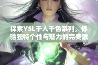 探索YSL千人千色系列，体验独特个性与魅力的完美融合