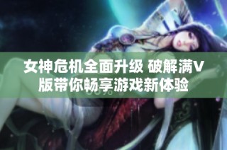 女神危机全面升级 破解满V版带你畅享游戏新体验