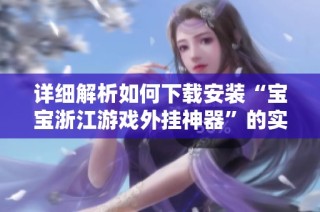 详细解析如何下载安装“宝宝浙江游戏外挂神器”的实用教程