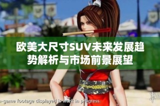 欧美大尺寸SUV未来发展趋势解析与市场前景展望