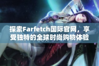 探索Farfetch国际官网，享受独特的全球时尚购物体验