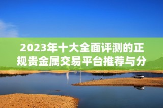 2023年十大全面评测的正规贵金属交易平台推荐与分析