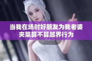 当我在场时好朋友为我老婆夹菜算不算越界行为
