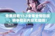 免费观看17.3全集全情回顾，畅享精彩内容无阻碍！