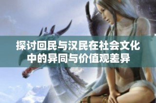 探讨回民与汉民在社会文化中的异同与价值观差异