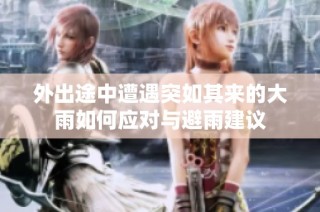 外出途中遭遇突如其来的大雨如何应对与避雨建议