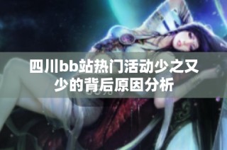 四川bb站热门活动少之又少的背后原因分析