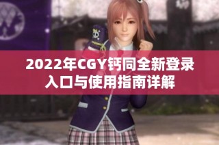 2022年CGY钙同全新登录入口与使用指南详解