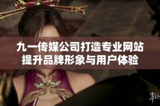 九一传媒公司打造专业网站提升品牌形象与用户体验