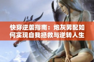 快穿逆袭指南：炮灰男配如何实现自我拯救与逆转人生