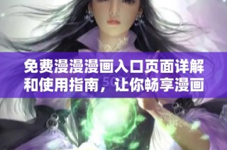 免费漫漫漫画入口页面详解和使用指南，让你畅享漫画世界