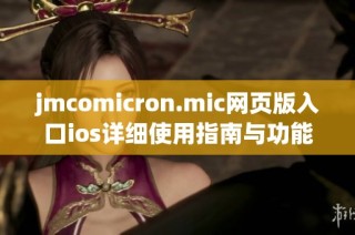 jmcomicron.mic网页版入口ios详细使用指南与功能解析