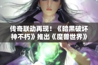 传奇联动再现！《暗黑破坏神不朽》推出《魔兽世界》典藏版武器