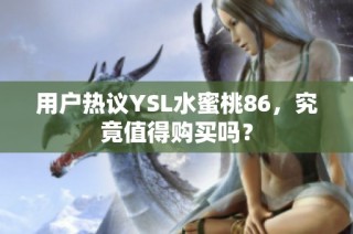 用户热议YSL水蜜桃86，究竟值得购买吗？