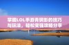 掌握LOL手游青钢影的技巧与玩法，轻松变强攻略分享