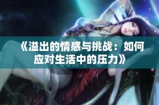 《溢出的情感与挑战：如何应对生活中的压力》