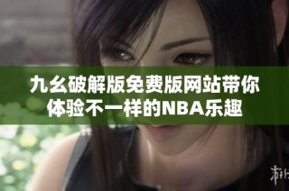 九幺破解版免费版网站带你体验不一样的NBA乐趣