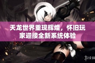 天龙世界重现辉煌，怀旧玩家迎接全新系统体验