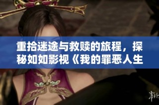 重拾迷途与救赎的旅程，探秘如如影视《我的罪恶人生》