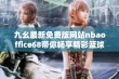 九幺最新免费版网站nbaoffice68带你畅享精彩篮球赛事