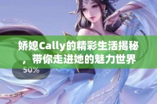 娇媳Cally的精彩生活揭秘，带你走进她的魅力世界