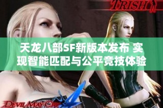 天龙八部SF新版本发布 实现智能匹配与公平竞技体验