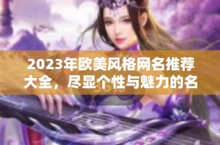2023年欧美风格网名推荐大全，尽显个性与魅力的名字选择