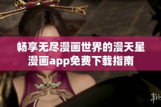 畅享无尽漫画世界的漫天星漫画app免费下载指南