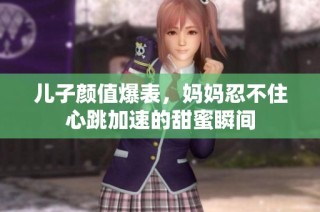 儿子颜值爆表，妈妈忍不住心跳加速的甜蜜瞬间