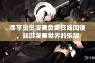 尽享虫虫漫画免费在线阅读，畅游漫画世界的乐趣