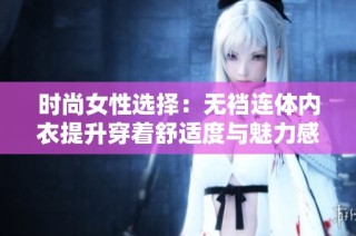 时尚女性选择：无裆连体内衣提升穿着舒适度与魅力感