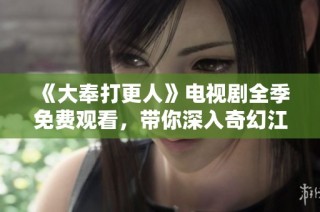 《大奉打更人》电视剧全季免费观看，带你深入奇幻江湖世界！