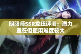 阴阳师SSR龙珏评测：潜力虽在但使用难度较大