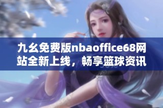 九幺免费版nbaoffice68网站全新上线，畅享篮球资讯与资源