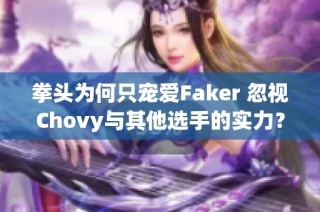 拳头为何只宠爱Faker 忽视Chovy与其他选手的实力？