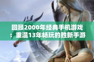 回顾2000年经典手机游戏：重温13年畅玩的胜新手游网历程