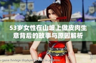 53岁女性在山坡上做皮肉生意背后的故事与原因解析