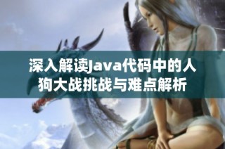 深入解读Java代码中的人狗大战挑战与难点解析