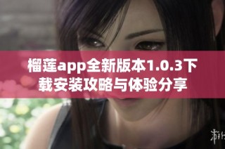 榴莲app全新版本1.0.3下载安装攻略与体验分享