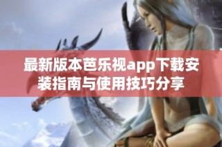 最新版本芭乐视app下载安装指南与使用技巧分享