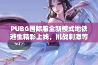 PUBG国际服全新模式地铁逃生精彩上线，挑战刺激等你来战