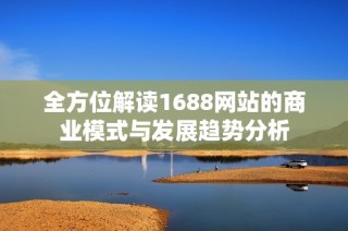 全方位解读1688网站的商业模式与发展趋势分析