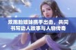 双胞胎姐妹携手出击，共同书写动人故事与人物传奇